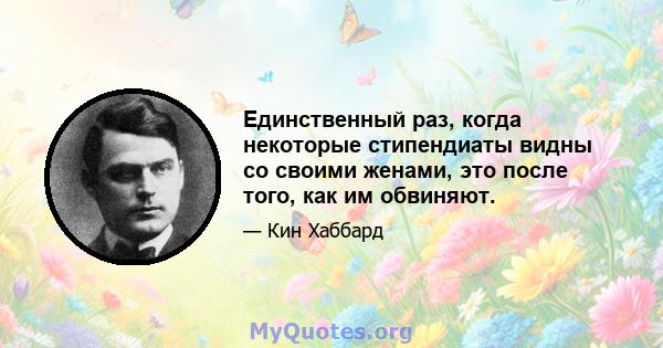 Единственный раз, когда некоторые стипендиаты видны со своими женами, это после того, как им обвиняют.