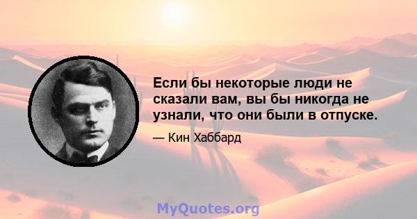 Если бы некоторые люди не сказали вам, вы бы никогда не узнали, что они были в отпуске.