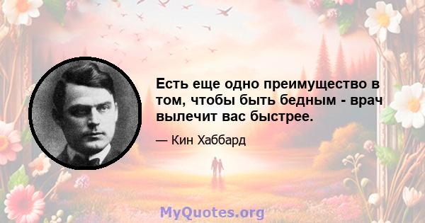 Есть еще одно преимущество в том, чтобы быть бедным - врач вылечит вас быстрее.