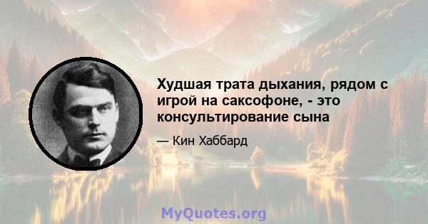 Худшая трата дыхания, рядом с игрой на саксофоне, - это консультирование сына