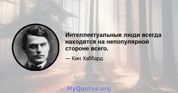 Интеллектуальные люди всегда находятся на непопулярной стороне всего.