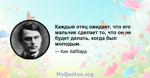 Каждый отец ожидает, что его мальчик сделает то, что он не будет делать, когда был молодым.