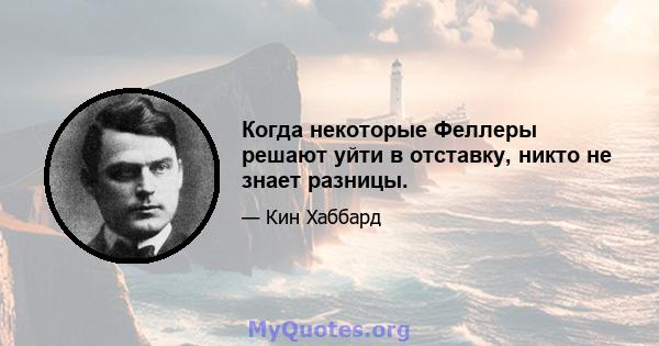 Когда некоторые Феллеры решают уйти в отставку, никто не знает разницы.