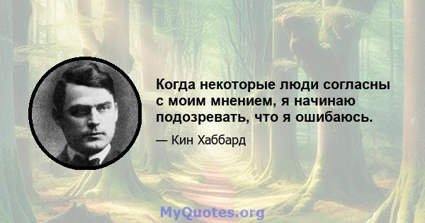 Когда некоторые люди согласны с моим мнением, я начинаю подозревать, что я ошибаюсь.