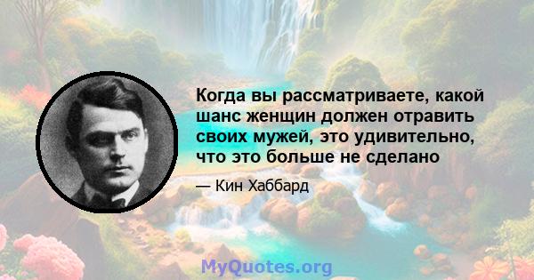 Когда вы рассматриваете, какой шанс женщин должен отравить своих мужей, это удивительно, что это больше не сделано