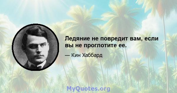 Ледяние не повредит вам, если вы не проглотите ее.