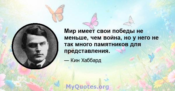 Мир имеет свои победы не меньше, чем война, но у него не так много памятников для представления.