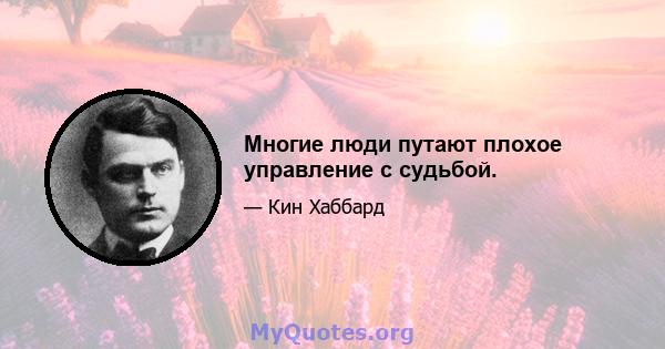 Многие люди путают плохое управление с судьбой.