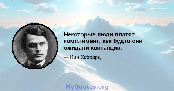 Некоторые люди платят комплимент, как будто они ожидали квитанции.