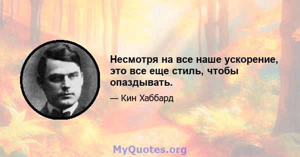 Несмотря на все наше ускорение, это все еще стиль, чтобы опаздывать.