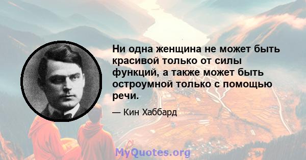 Ни одна женщина не может быть красивой только от силы функций, а также может быть остроумной только с помощью речи.