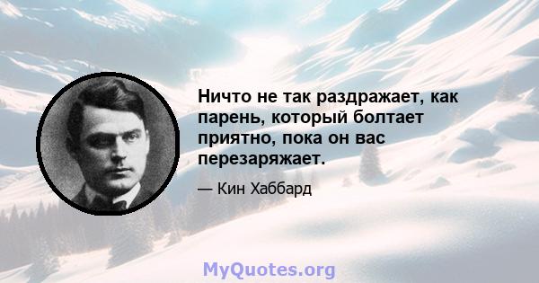 Ничто не так раздражает, как парень, который болтает приятно, пока он вас перезаряжает.