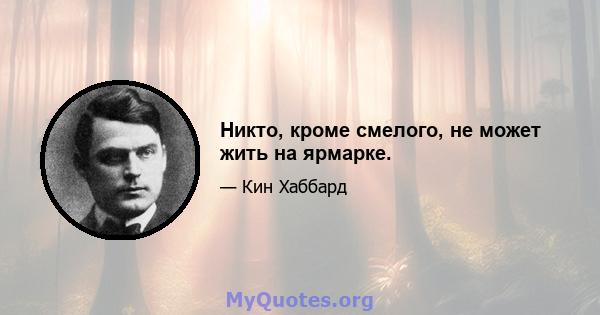 Никто, кроме смелого, не может жить на ярмарке.