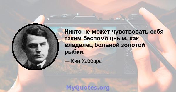 Никто не может чувствовать себя таким беспомощным, как владелец больной золотой рыбки.