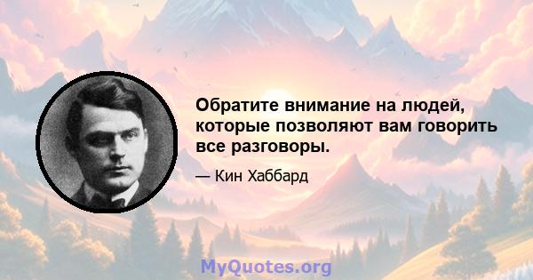 Обратите внимание на людей, которые позволяют вам говорить все разговоры.