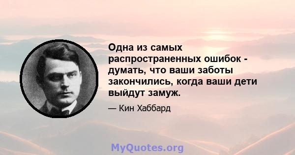 Одна из самых распространенных ошибок - думать, что ваши заботы закончились, когда ваши дети выйдут замуж.