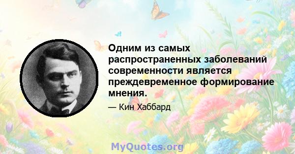 Одним из самых распространенных заболеваний современности является преждевременное формирование мнения.