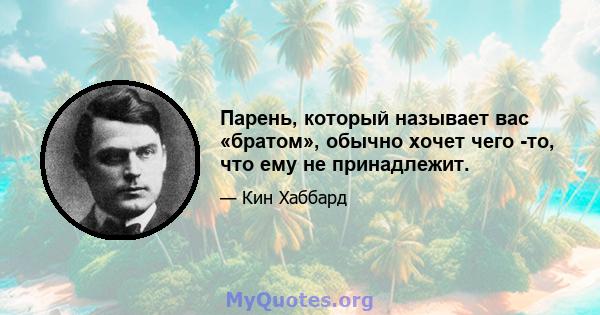 Парень, который называет вас «братом», обычно хочет чего -то, что ему не принадлежит.