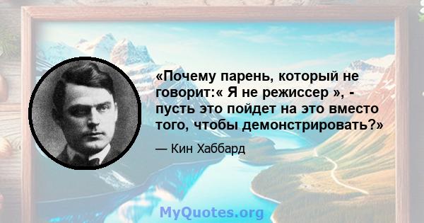 «Почему парень, который не говорит:« Я не режиссер », - пусть это пойдет на это вместо того, чтобы демонстрировать?»