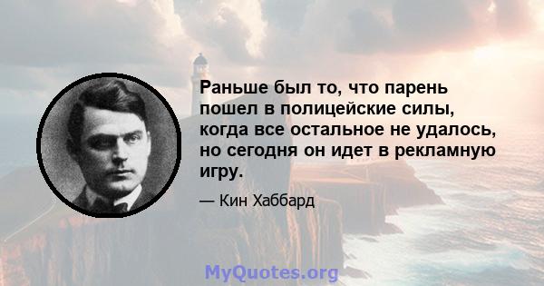 Раньше был то, что парень пошел в полицейские силы, когда все остальное не удалось, но сегодня он идет в рекламную игру.