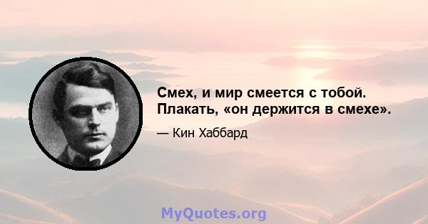 Смех, и мир смеется с тобой. Плакать, «он держится в смехе».