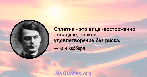 Сплетни - это вице -восторженно - сладкое, тонкое удовлетворение без риска.