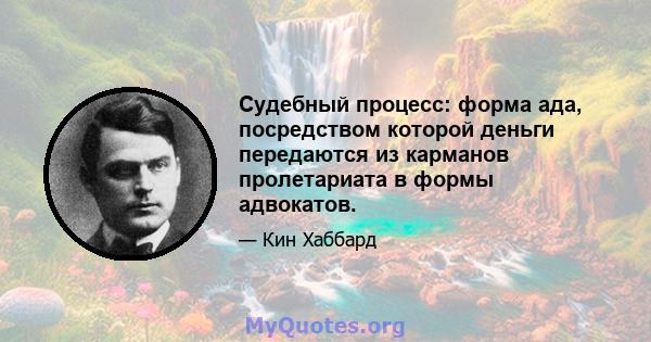 Судебный процесс: форма ада, посредством которой деньги передаются из карманов пролетариата в формы адвокатов.