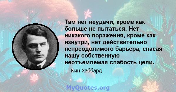 Там нет неудачи, кроме как больше не пытаться. Нет никакого поражения, кроме как изнутри, нет действительно непреодолимого барьера, спасая нашу собственную неотъемлемая слабость цели.