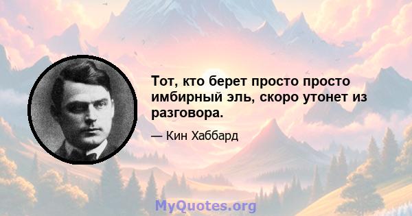 Тот, кто берет просто просто имбирный эль, скоро утонет из разговора.