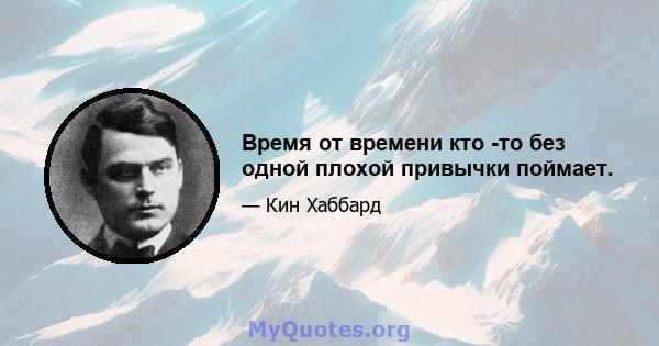 Время от времени кто -то без одной плохой привычки поймает.