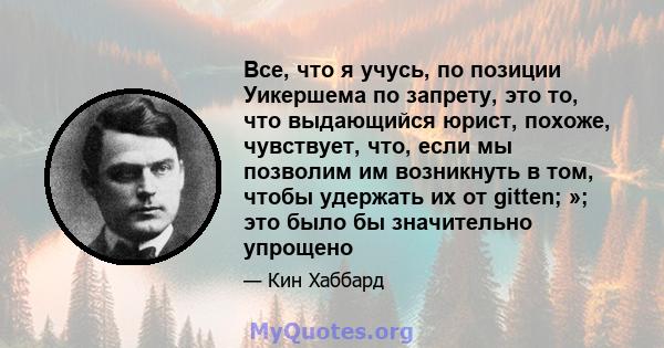 Все, что я учусь, по позиции Уикершема по запрету, это то, что выдающийся юрист, похоже, чувствует, что, если мы позволим им возникнуть в том, чтобы удержать их от gitten; »; это было бы значительно упрощено