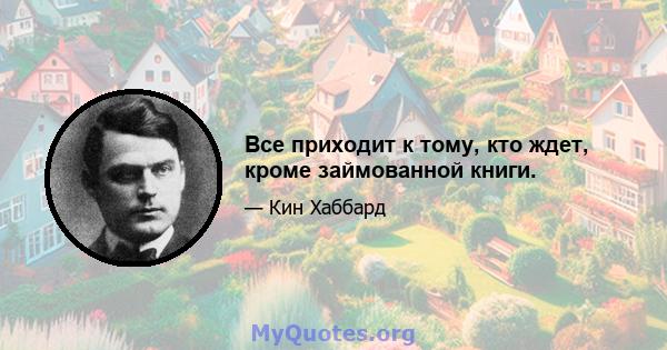 Все приходит к тому, кто ждет, кроме займованной книги.