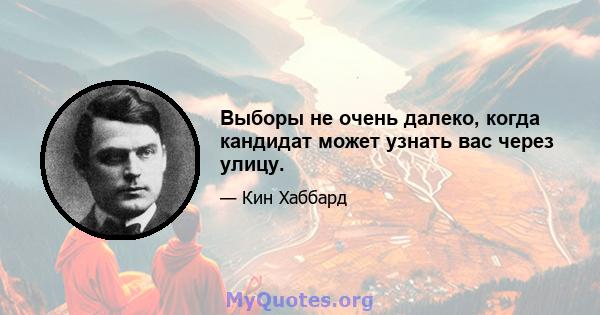 Выборы не очень далеко, когда кандидат может узнать вас через улицу.