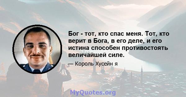 Бог - тот, кто спас меня. Тот, кто верит в Бога, в его деле, и его истина способен противостоять величайшей силе.