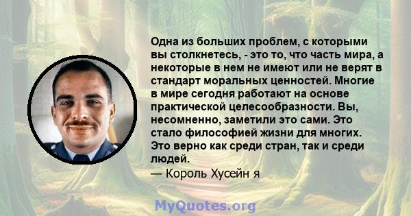 Одна из больших проблем, с которыми вы столкнетесь, - это то, что часть мира, а некоторые в нем не имеют или не верят в стандарт моральных ценностей. Многие в мире сегодня работают на основе практической