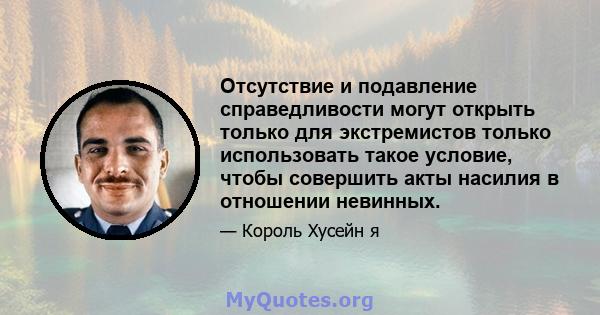 Отсутствие и подавление справедливости могут открыть только для экстремистов только использовать такое условие, чтобы совершить акты насилия в отношении невинных.