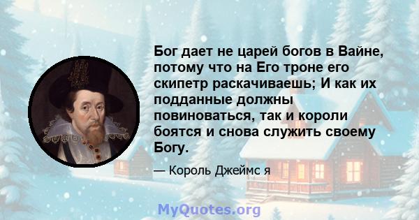 Бог дает не царей богов в Вайне, потому что на Его троне его скипетр раскачиваешь; И как их подданные должны повиноваться, так и короли боятся и снова служить своему Богу.