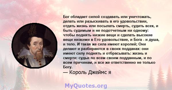 Бог обладает силой создавать или уничтожать, делать или разыскивать в его удовольствии, отдать жизнь или посылать смерть, судить всех, и быть судимым и не подотчетным ни одному: чтобы поднять низкие вещи и сделать