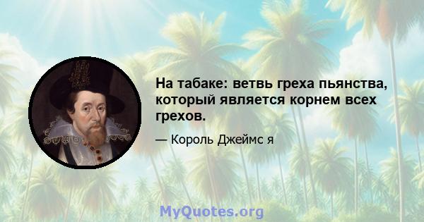 На табаке: ветвь греха пьянства, который является корнем всех грехов.