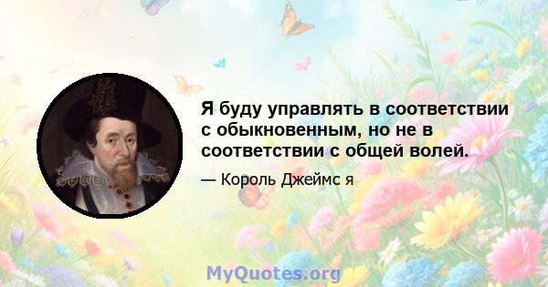 Я буду управлять в соответствии с обыкновенным, но не в соответствии с общей волей.