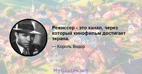 Режиссер - это канал, через который кинофильм достигает экрана.