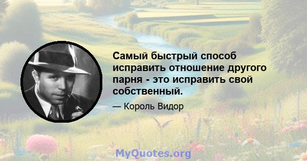 Самый быстрый способ исправить отношение другого парня - это исправить свой собственный.