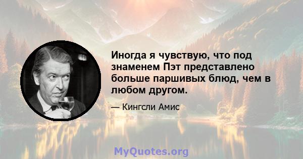 Иногда я чувствую, что под знаменем Пэт ​​представлено больше паршивых блюд, чем в любом другом.