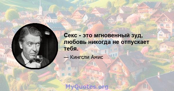 Секс - это мгновенный зуд, любовь никогда не отпускает тебя.