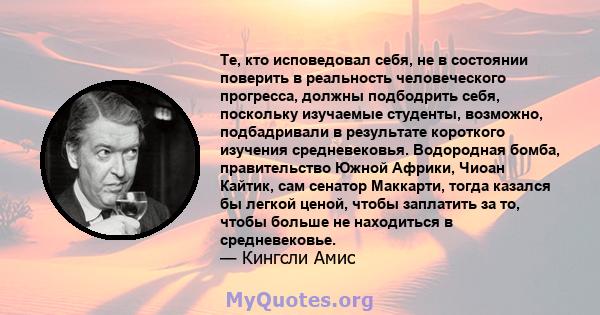 Те, кто исповедовал себя, не в состоянии поверить в реальность человеческого прогресса, должны подбодрить себя, поскольку изучаемые студенты, возможно, подбадривали в результате короткого изучения средневековья.