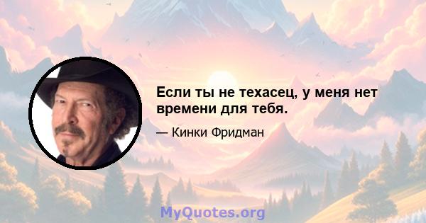 Если ты не техасец, у меня нет времени для тебя.