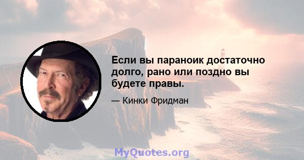 Если вы параноик достаточно долго, рано или поздно вы будете правы.