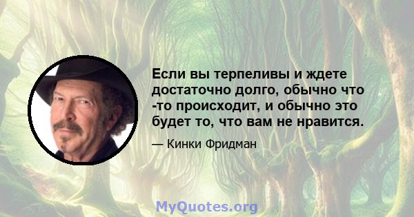 Если вы терпеливы и ждете достаточно долго, обычно что -то происходит, и обычно это будет то, что вам не нравится.