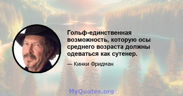 Гольф-единственная возможность, которую осы среднего возраста должны одеваться как сутенер.