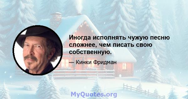 Иногда исполнять чужую песню сложнее, чем писать свою собственную.